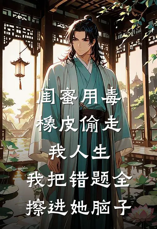 闺蜜用毒橡皮偷走我人生，我把错题全擦进她脑子