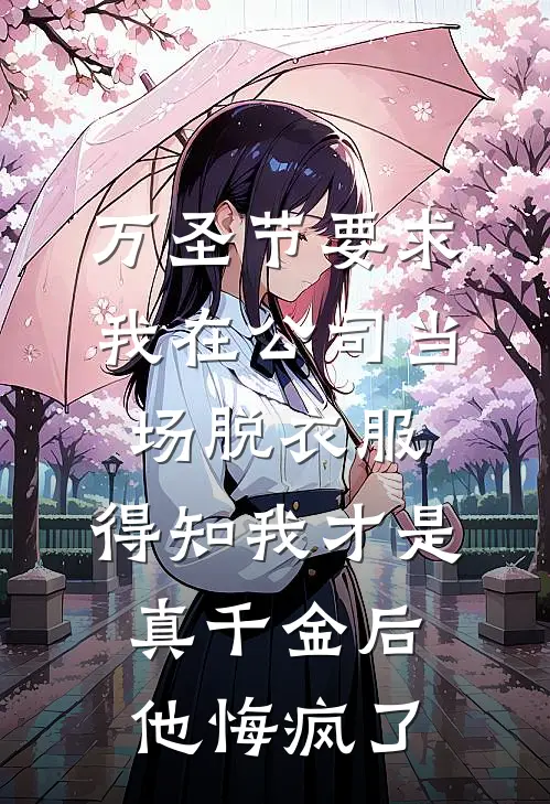 万圣节要求我在公司当场脱衣服，得知我才是真千金后他悔疯了