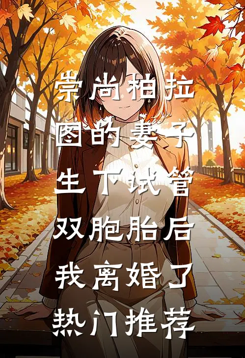 崇尚柏拉图的妻子生下试管双胞胎后，我离婚了热门推荐
