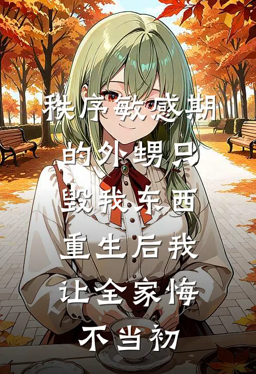 秩序敏感期的外甥只毁我东西，重生后我让全家悔不当初