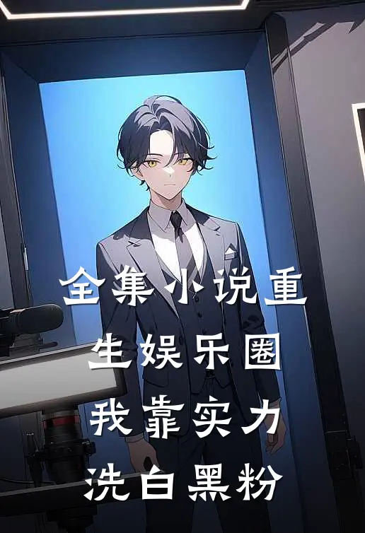 全集小说重生娱乐圈：我靠实力洗白黑粉