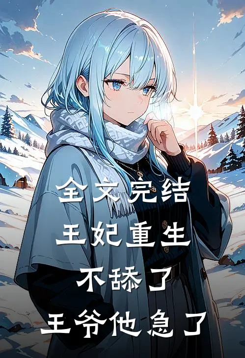 全文完结王妃重生不舔了，王爷他急了
