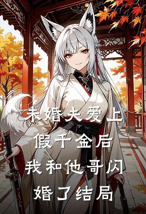 未婚夫爱上假千金后，我和他哥闪婚了结局