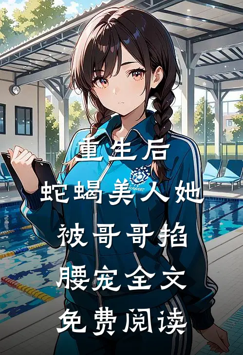 重生后,蛇蝎美人她被哥哥掐腰宠全文免费阅读
