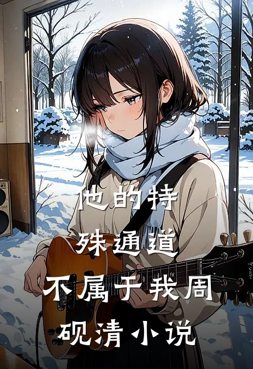 他的特殊通道，不属于我周砚清小说