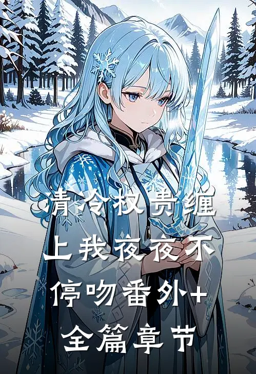 清冷权贵缠上我夜夜不停吻番外+全篇章节