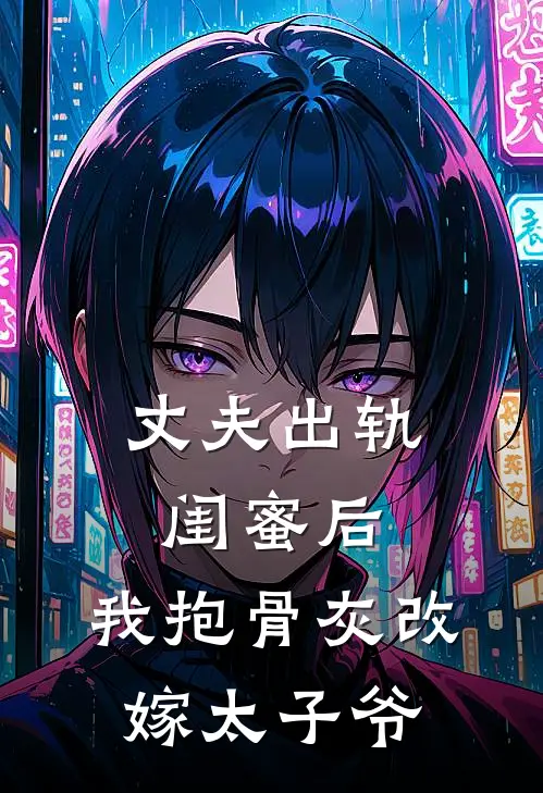 丈夫出轨闺蜜后，我抱骨灰改嫁太子爷
