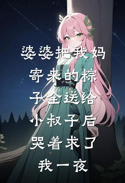 婆婆把我妈寄来的粽子全送给小叔子后，哭着求了我一夜