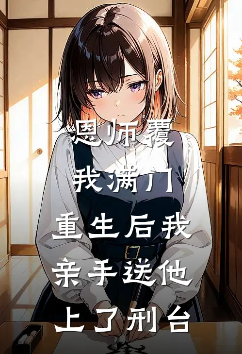 恩师覆我满门，重生后我亲手送他上了刑台