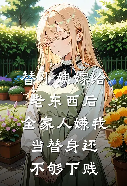 替小姨嫁给老东西后，全家人嫌我当替身还不够下贱
