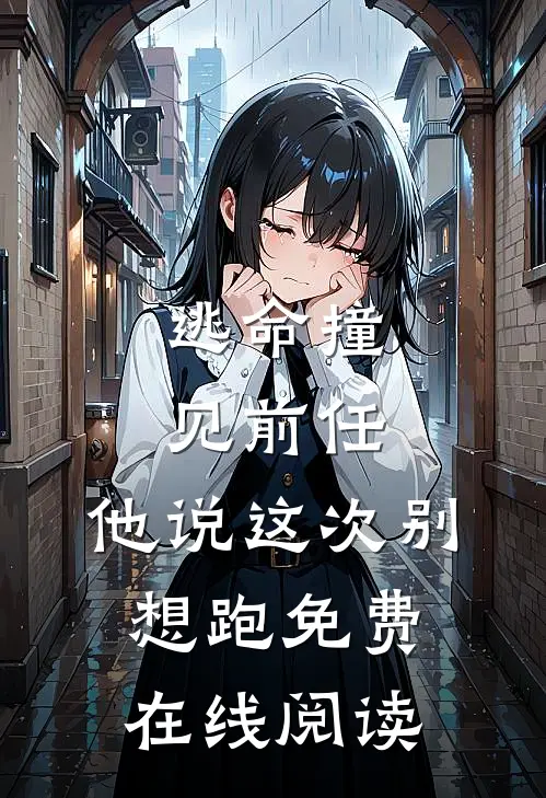 逃命撞见前任，他说这次别想跑免费在线阅读