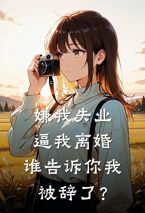 嫌我失业逼我离婚，谁告诉你我被辞了？