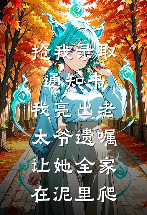 抢我录取通知书，我亮出老太爷遗嘱，让她全家在泥里爬