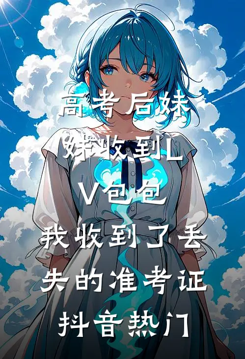 高考后妹妹收到LV包包，我收到了丢失的准考证抖音热门
