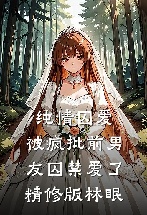 纯情囚爱：被疯批前男友囚禁爱了精修版林眠