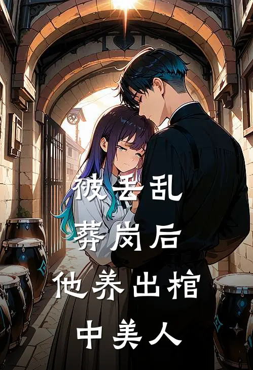 被丢乱葬岗后，他养出棺中美人