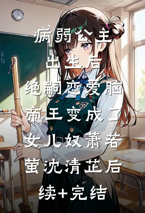 病弱公主出生后，绝嗣恋爱脑帝王变成了女儿奴萧若萤沈清芷后续+完结