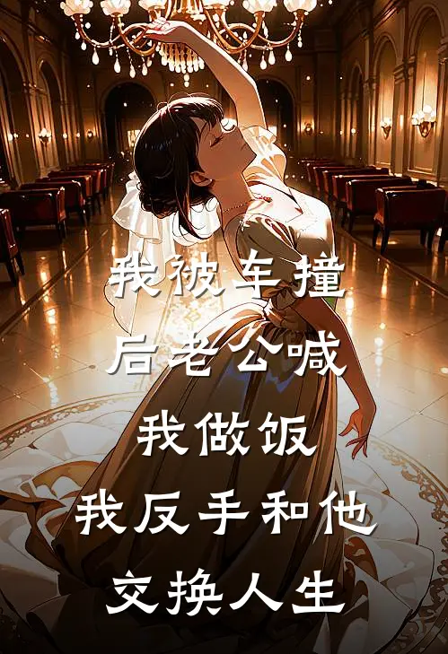 我被车撞后老公喊我做饭，我反手和他交换人生