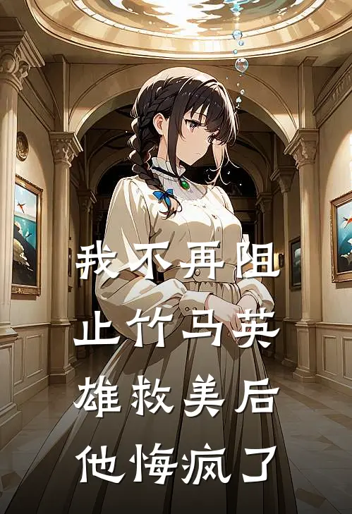 我不再阻止竹马英雄救美后，他悔疯了