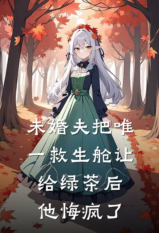 未婚夫把唯一救生舱让给绿茶后，他悔疯了