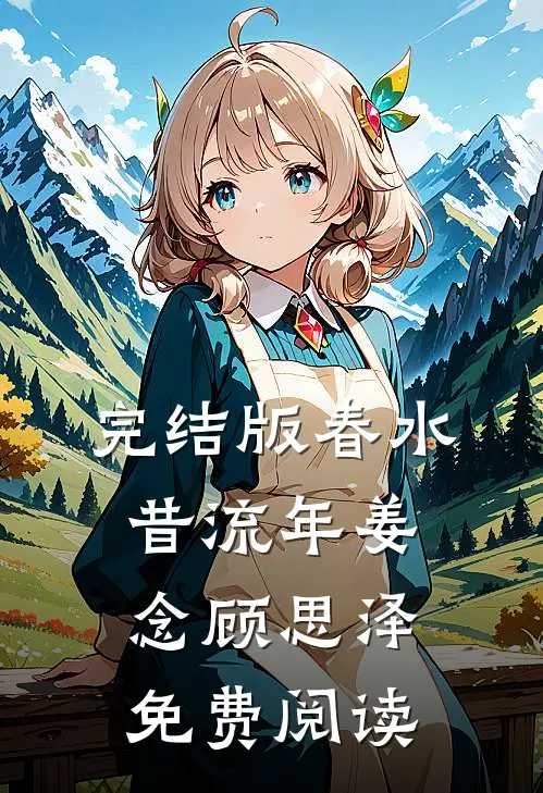完结版春水昔流年姜念顾思泽免费阅读