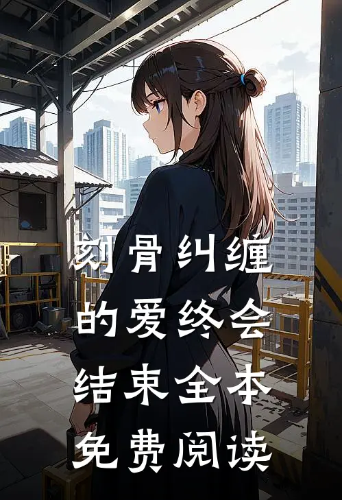 刻骨纠缠的爱终会结束全本免费阅读