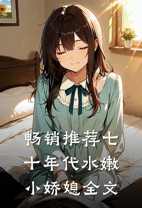 畅销推荐七十年代水嫩小娇媳全文