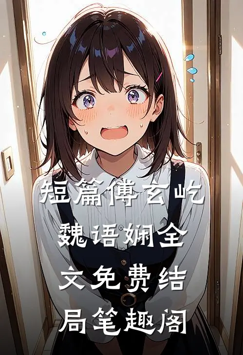 短篇傅玄屹魏语娴全文免费结局笔趣阁