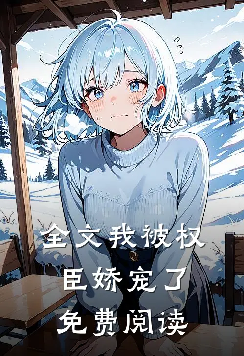 全文我被权臣娇宠了免费阅读