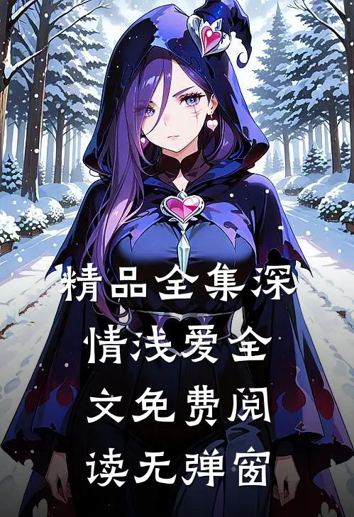 精品全集深情浅爱全文免费阅读无弹窗
