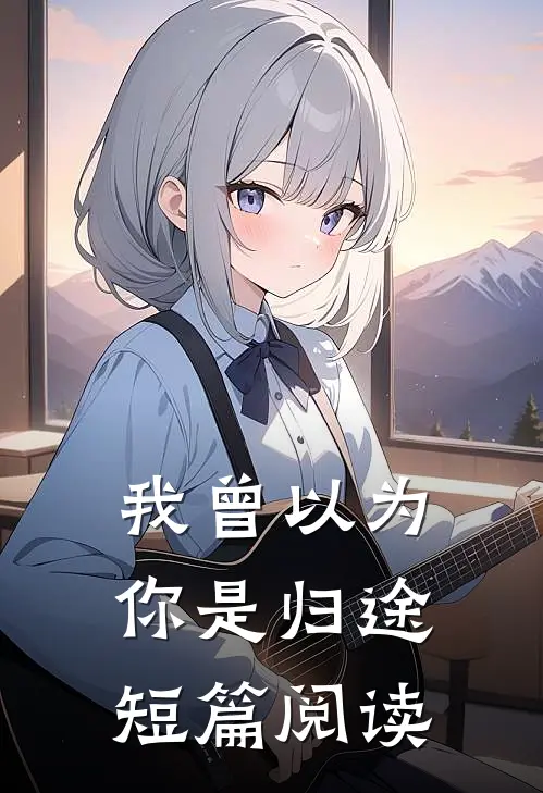 我曾以为你是归途短篇阅读