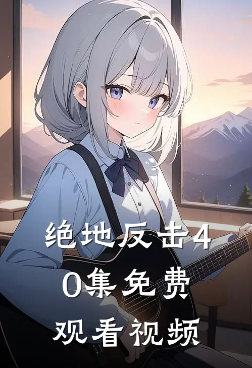 绝地反击40集免费观看视频