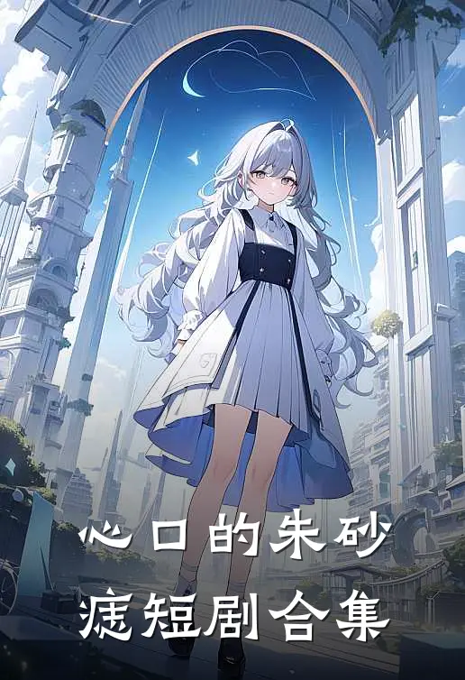 心口的朱砂痣短剧合集