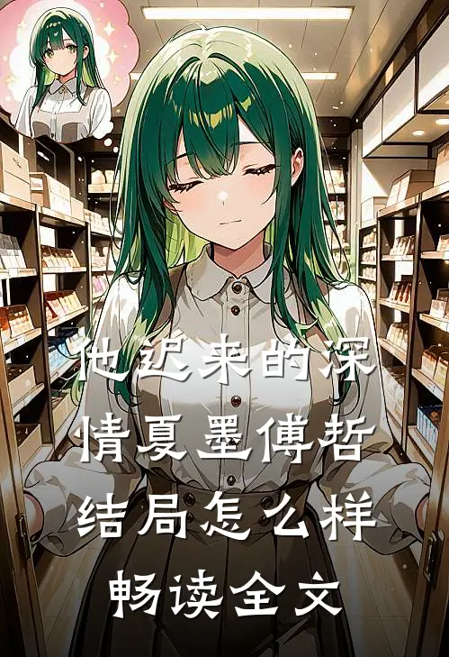 他迟来的深情夏墨傅哲结局怎么样畅读全文