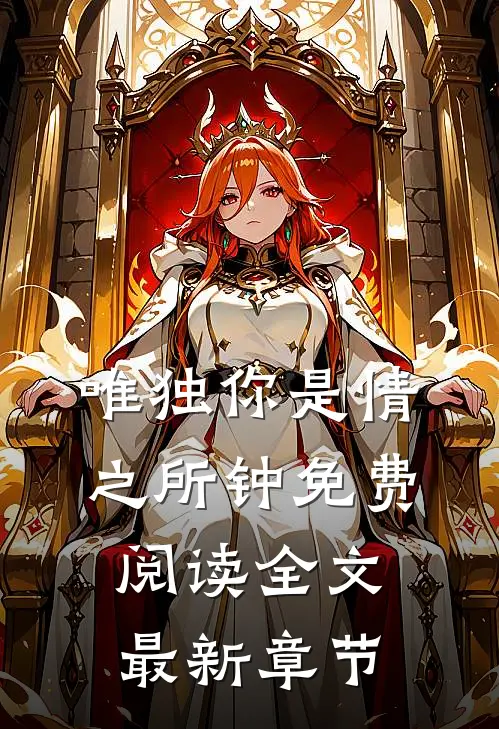 唯独你是情之所钟免费阅读全文最新章节