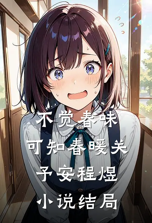 不觉春味，可知春暖关予安程煜小说结局
