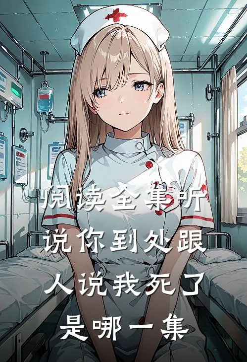 阅读全集听说你到处跟人说我死了是哪一集