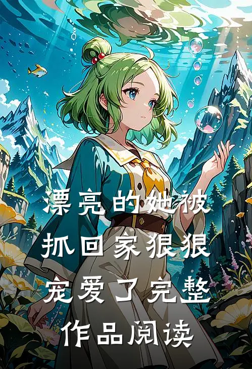 漂亮的她被抓回家狠狠宠爱了完整作品阅读