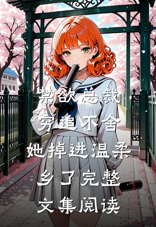 禁欲总裁穷追不舍，她掉进温柔乡了完整文集阅读