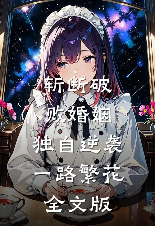 斩断破败婚姻，独自逆袭一路繁花全文版