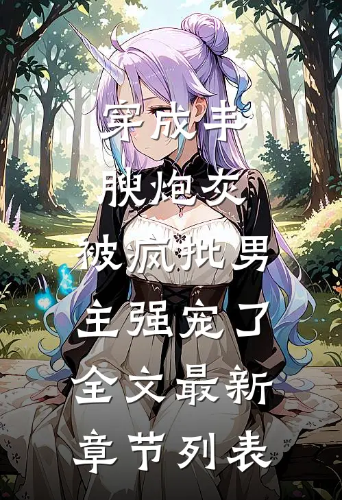 穿成丰腴炮灰，被疯批男主强宠了全文最新章节列表