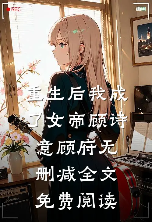 重生后我成了女帝顾诗意顾府无删减全文免费阅读