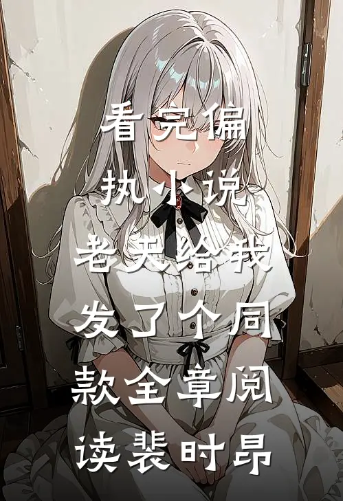 看完偏执小说，老天给我发了个同款全章阅读裴时昂