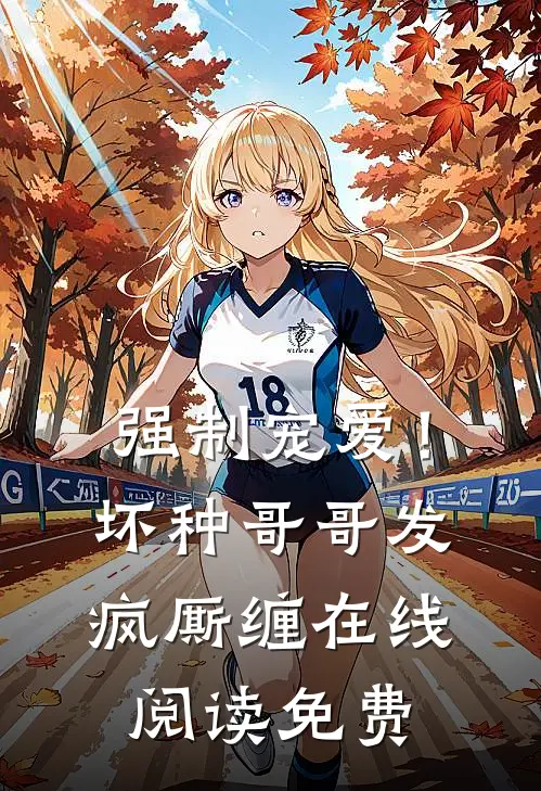 强制宠爱!坏种哥哥发疯厮缠在线阅读免费