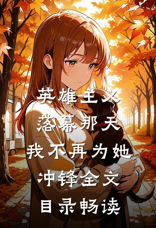 英雄主义落幕那天，我不再为她冲锋全文目录畅读