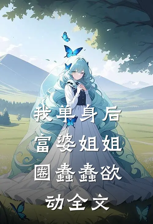 我单身后，富婆姐姐圈蠢蠢欲动全文