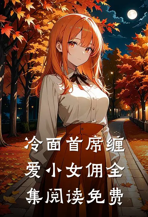 冷面首席缠爱小女佣全集阅读免费