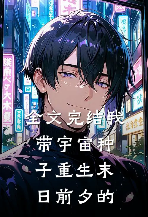 全文完结我带宇宙种子重生末日前夕的