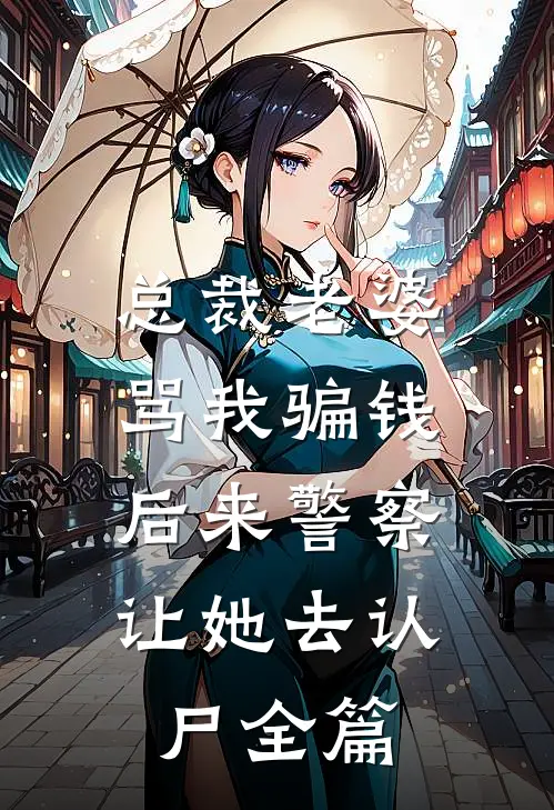 总裁老婆骂我骗钱，后来警察让她去认尸全篇