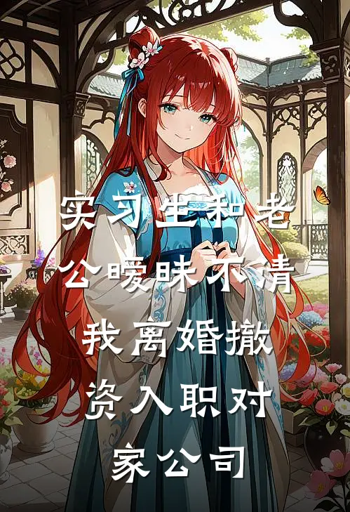 实习生和老公暧昧不清，我离婚撤资入职对家公司